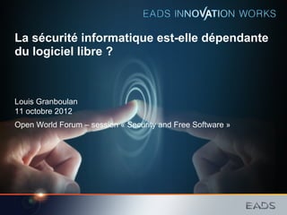 La sécurité informatique est-elle dépendante
du logiciel libre ?



Louis Granboulan
11 octobre 2012
Open World Forum – session « Security and Free Software »
 