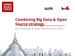 Ori Pekelman @ Open World Forum 2014 
Combining Big Data & Open Source strategy  