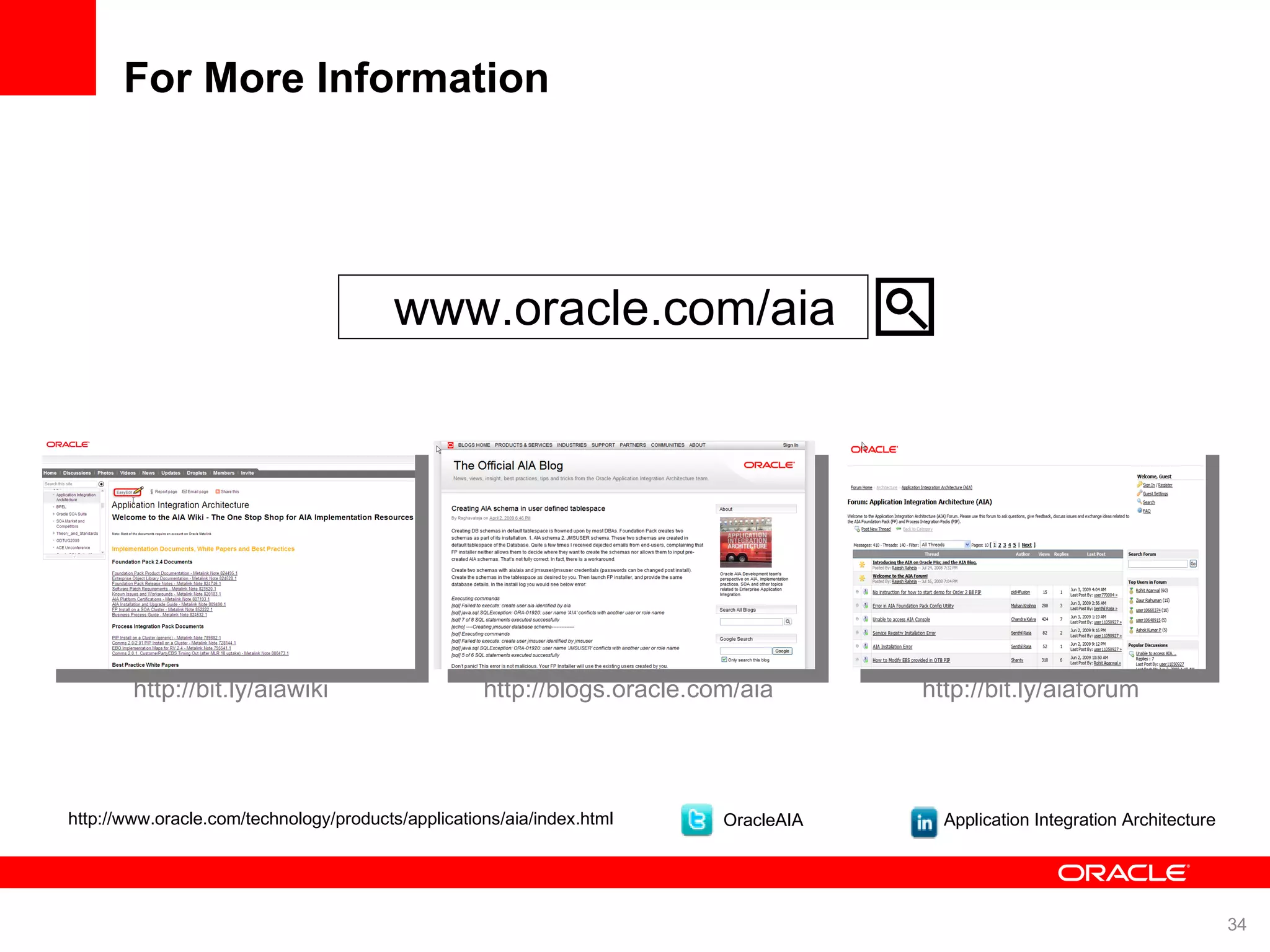 For More Information www.oracle.com/aia http://bit.ly/aiawiki http://blogs.oracle.com/aia http://bit.ly/aiaforum OracleAIA Application Integration Architecture http://www.oracle.com/technology/products/applications/aia/index.html 