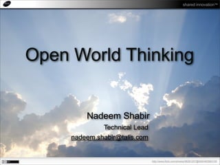 shared innovation™




Open World Thinking


         Nadeem Shabir
              Technical Lead
     nadeem.shabir@talis.com


                               http://www.flickr.com/photos/98281207@N00/483983192