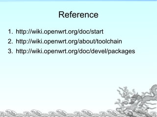 Reference
1. http://wiki.openwrt.org/doc/start
2. http://wiki.openwrt.org/about/toolchain
3. http://wiki.openwrt.org/doc/devel/packages
20
 