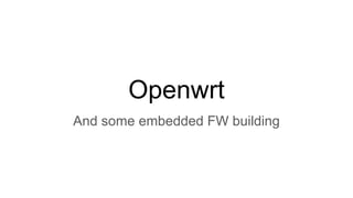 Openwrt
And some embedded FW building
 
