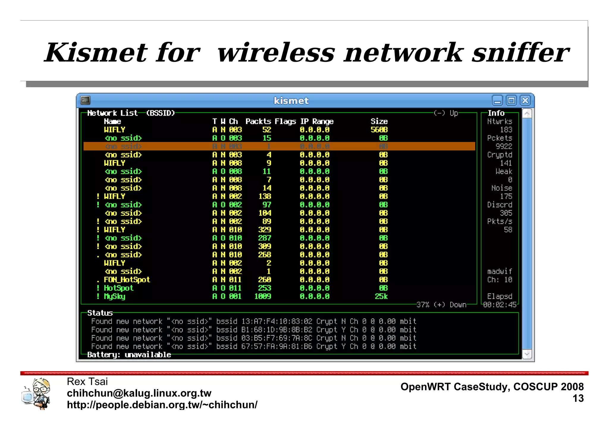 Kismet for wireless network sniffer




 Rex Tsai                                 OpenWRT CaseStudy, COSCUP 2008
 chihchun@kalug.linux.org.tw                                          13
 http://people.debian.org.tw/~chihchun/
 