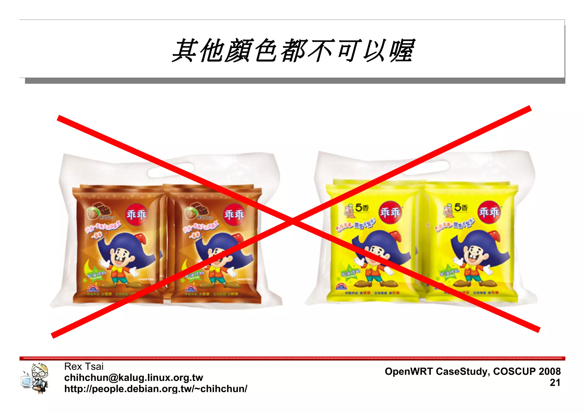 其他顏色都不可以喔




Rex Tsai                                 OpenWRT CaseStudy, COSCUP 2008
chihchun@kalug.linux.org.tw                                          21
http://people.debian.org.tw/~chihchun/
 
