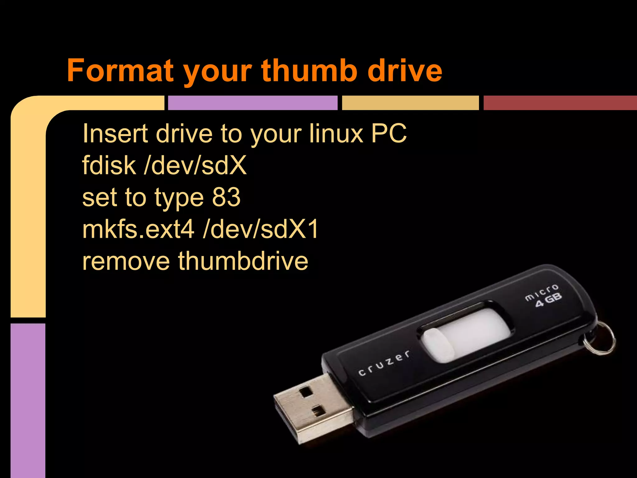 Insert drive to your linux PC
fdisk /dev/sdX
set to type 83
mkfs.ext4 /dev/sdX1
remove thumbdrive
Format your thumb drive
 