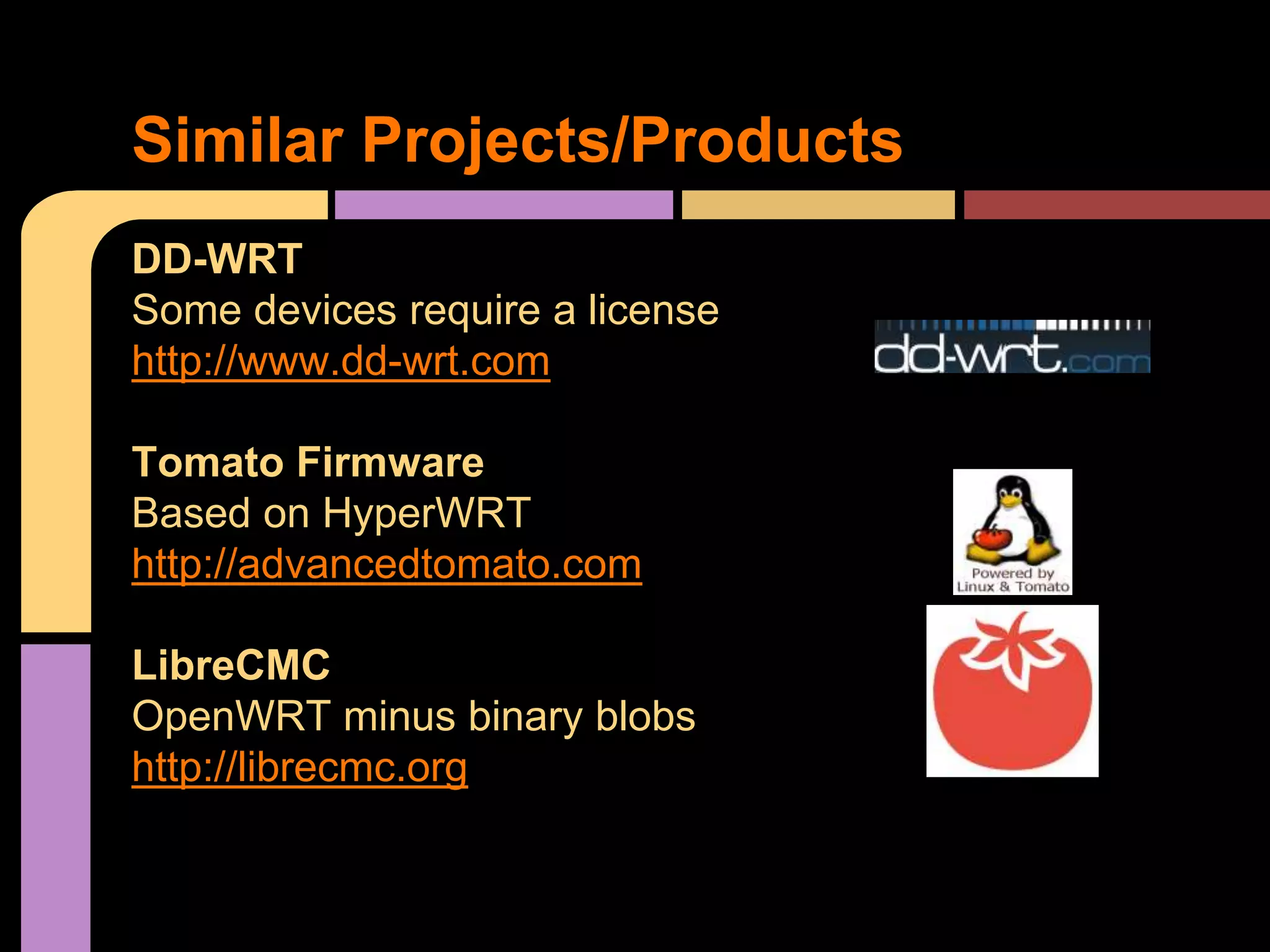 Similar Projects/Products
DD-WRT
Some devices require a license
http://www.dd-wrt.com
Tomato Firmware
Based on HyperWRT
http://advancedtomato.com
LibreCMC
OpenWRT minus binary blobs
http://librecmc.org
 