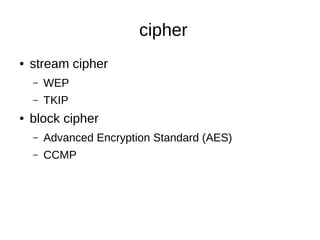 cipher
● stream cipher
– WEP
– TKIP
● block cipher
– Advanced Encryption Standard (AES)
– CCMP
 