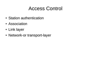 Access Control
● Station authentication
● Association
● Link layer
● Network-or transport-layer
 