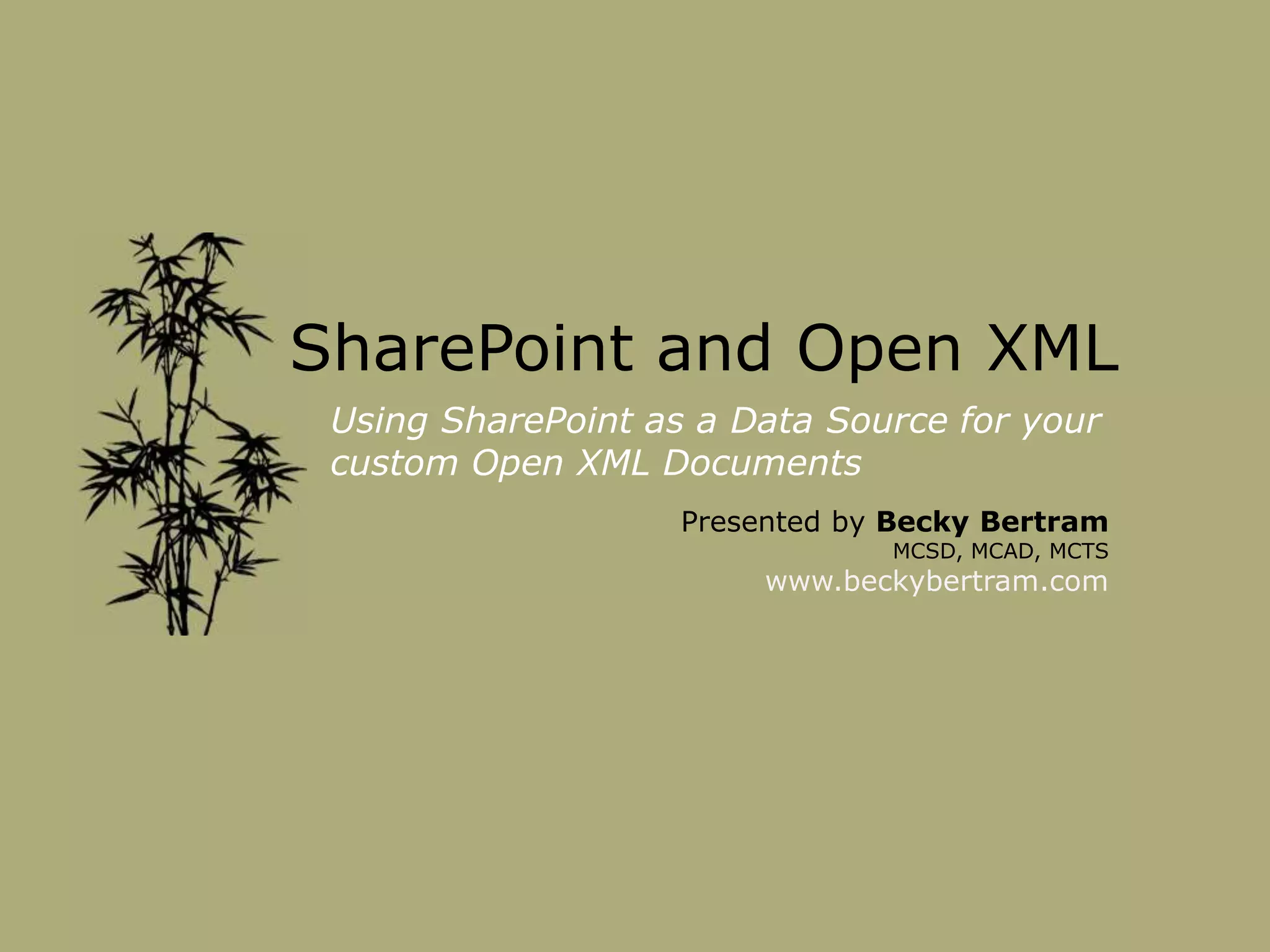SharePoint and Open XML
Using SharePoint as a Data Source for your
custom Open XML Documents
Presented by Becky Bertram
MCSD, MCAD, MCTS
www.beckybertram.com
 