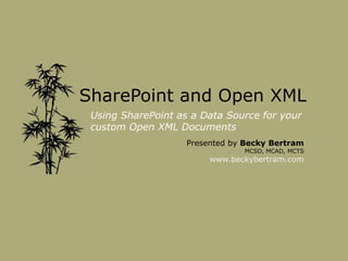 SharePoint and Open XML
Using SharePoint as a Data Source for your
custom Open XML Documents
Presented by Becky Bertram
MCSD, MCAD, MCTS
www.beckybertram.com
 