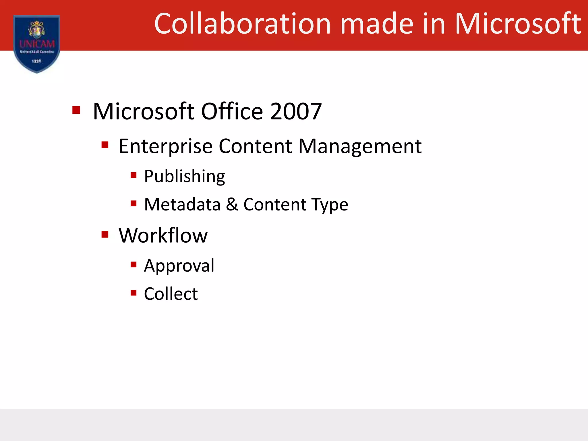 Collaboration made in Microsoft
 Microsoft Office 2007
 Enterprise Content Management
 Publishing
 Metadata & Content Type
 Workflow
 Approval
 Collect
 