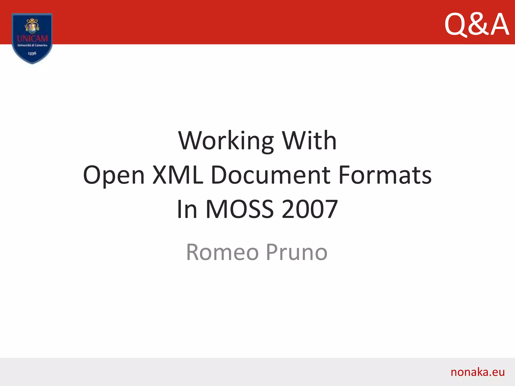Working With
Open XML Document Formats
In MOSS 2007
Romeo Pruno
nonaka.eu
Q&A
 