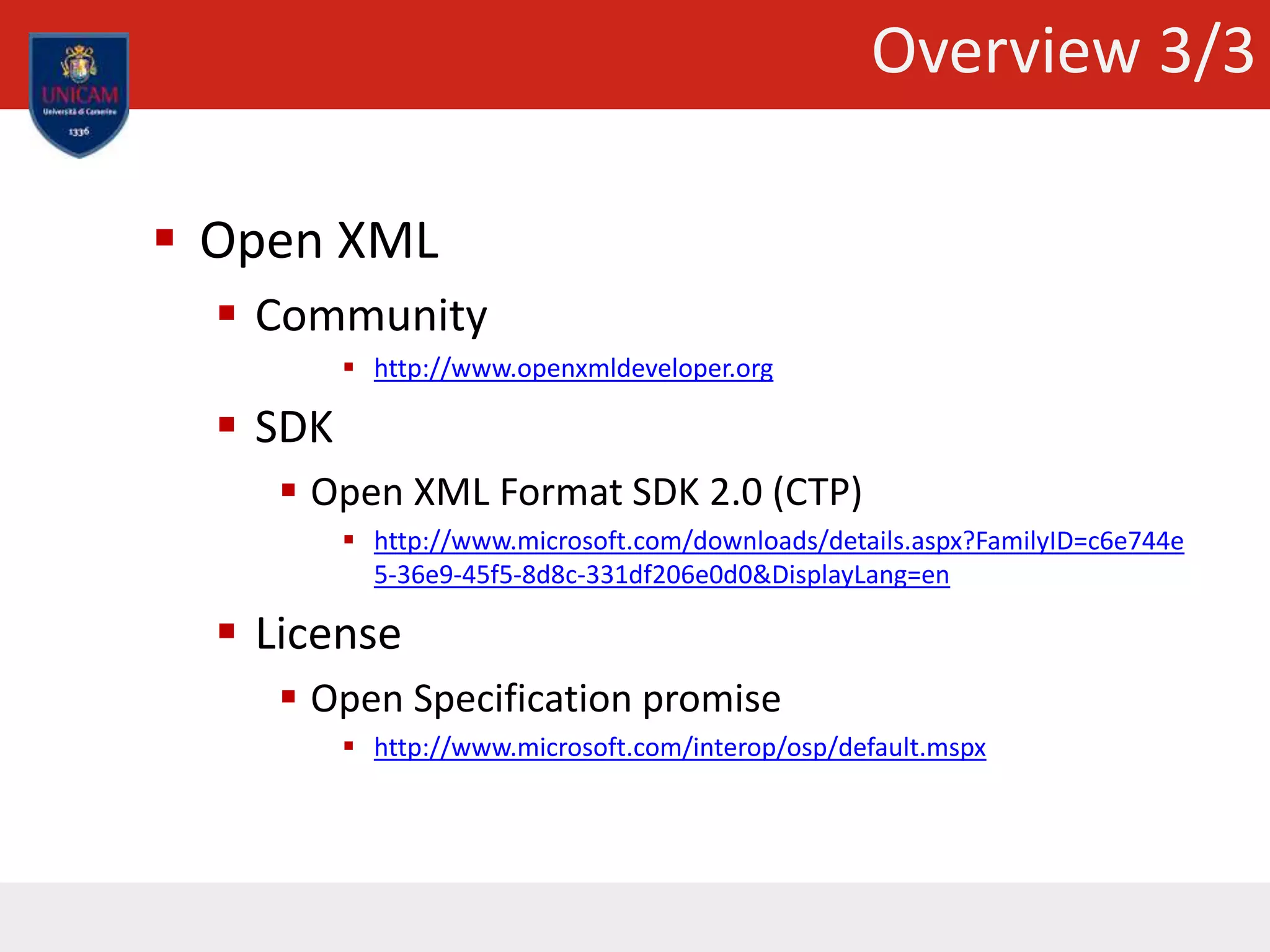 Overview 3/3
 Open XML
 Community
 http://www.openxmldeveloper.org
 SDK
 Open XML Format SDK 2.0 (CTP)
 http://www.microsoft.com/downloads/details.aspx?FamilyID=c6e744e
5-36e9-45f5-8d8c-331df206e0d0&DisplayLang=en
 License
 Open Specification promise
 http://www.microsoft.com/interop/osp/default.mspx
 
