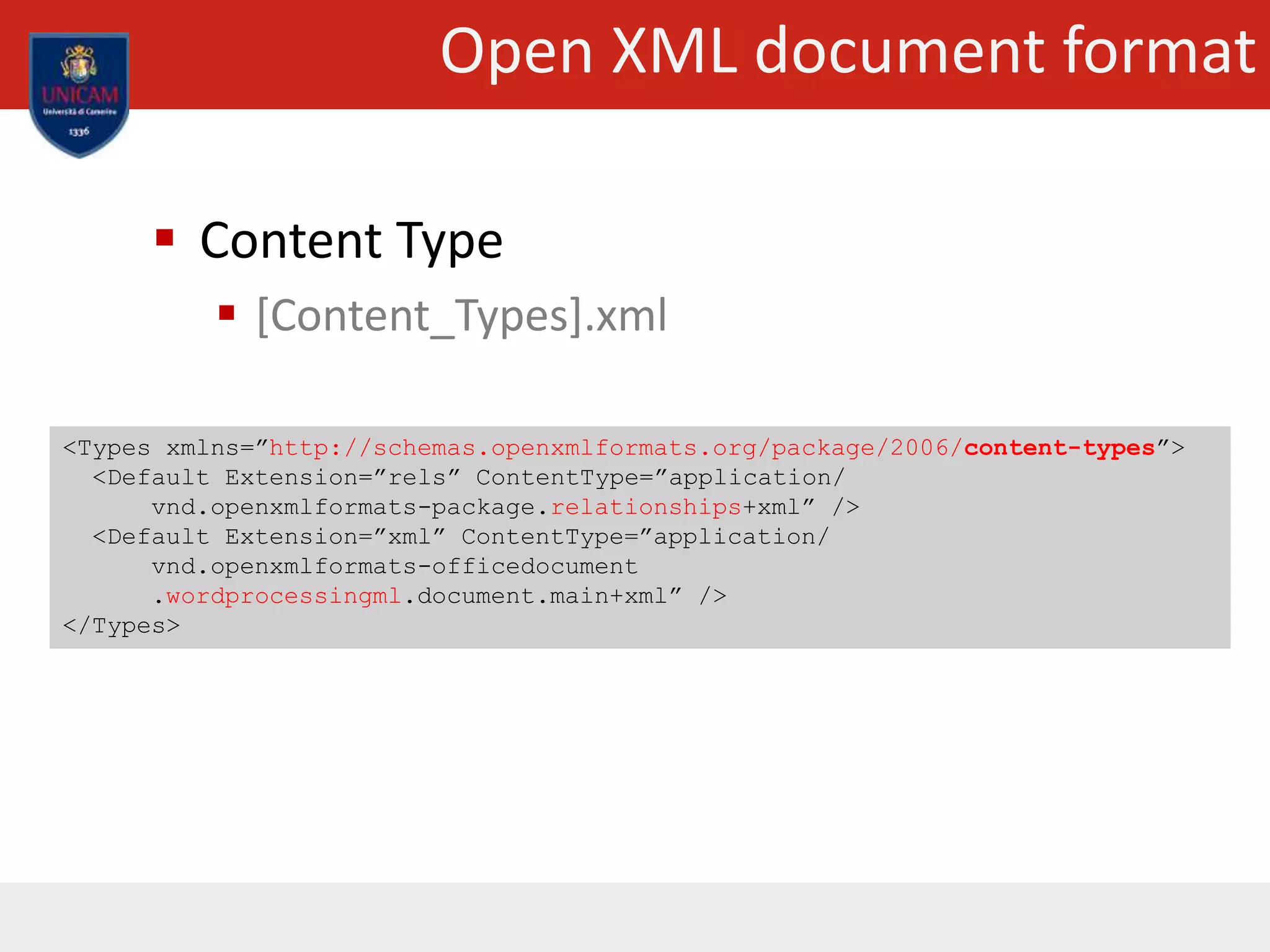 Open XML document format
 Content Type
 [Content_Types].xml
<Types xmlns=”http://schemas.openxmlformats.org/package/2006/content-types”>
<Default Extension=”rels” ContentType=”application/
vnd.openxmlformats-package.relationships+xml” />
<Default Extension=”xml” ContentType=”application/
vnd.openxmlformats-officedocument
.wordprocessingml.document.main+xml” />
</Types>
 