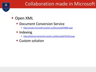 Collaboration made in Microsoft
 Open XML
 Document Conversion Service
 http://msdn.microsoft.com/en-us/library/aa979484.aspx
 Indexing
 http://technet.microsoft.com/en-us/library/bb735129.aspx
 Custom solution
 