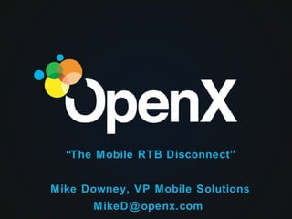 “The Mobile RTB Disconnect”


Mike Downey, VP Mobile Solutions
      MikeD@ openx.com
 
