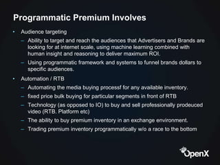 Programmatic Premium Involves
•   Audience targeting
    – Ability to target and reach the audiences that Advertisers and ...