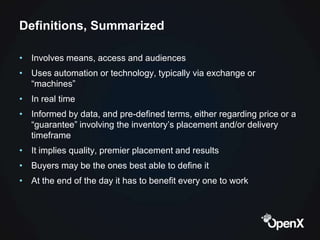Definitions, Summarized

• Involves means, access and audiences
• Uses automation or technology, typically via exchange or...