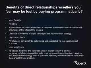 Benefits of direct relationships w/sellers you
fear may be lost by buying programmatically?

•   loss of control
•   Flexi...