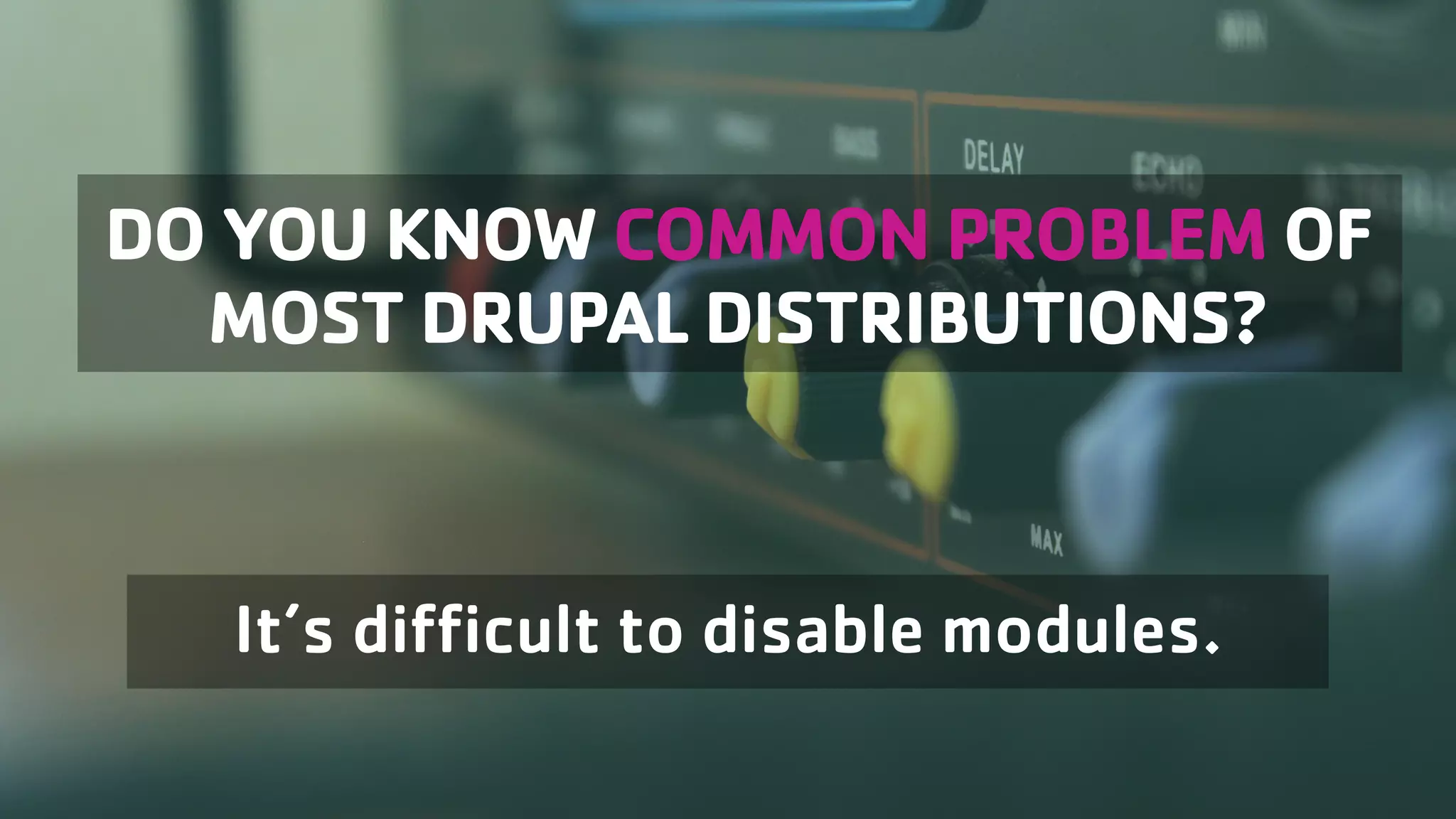 DO YOU KNOW COMMON PROBLEM OF MOST DRUPAL DISTRIBUTIONS? It’s difficult to disable modules. 