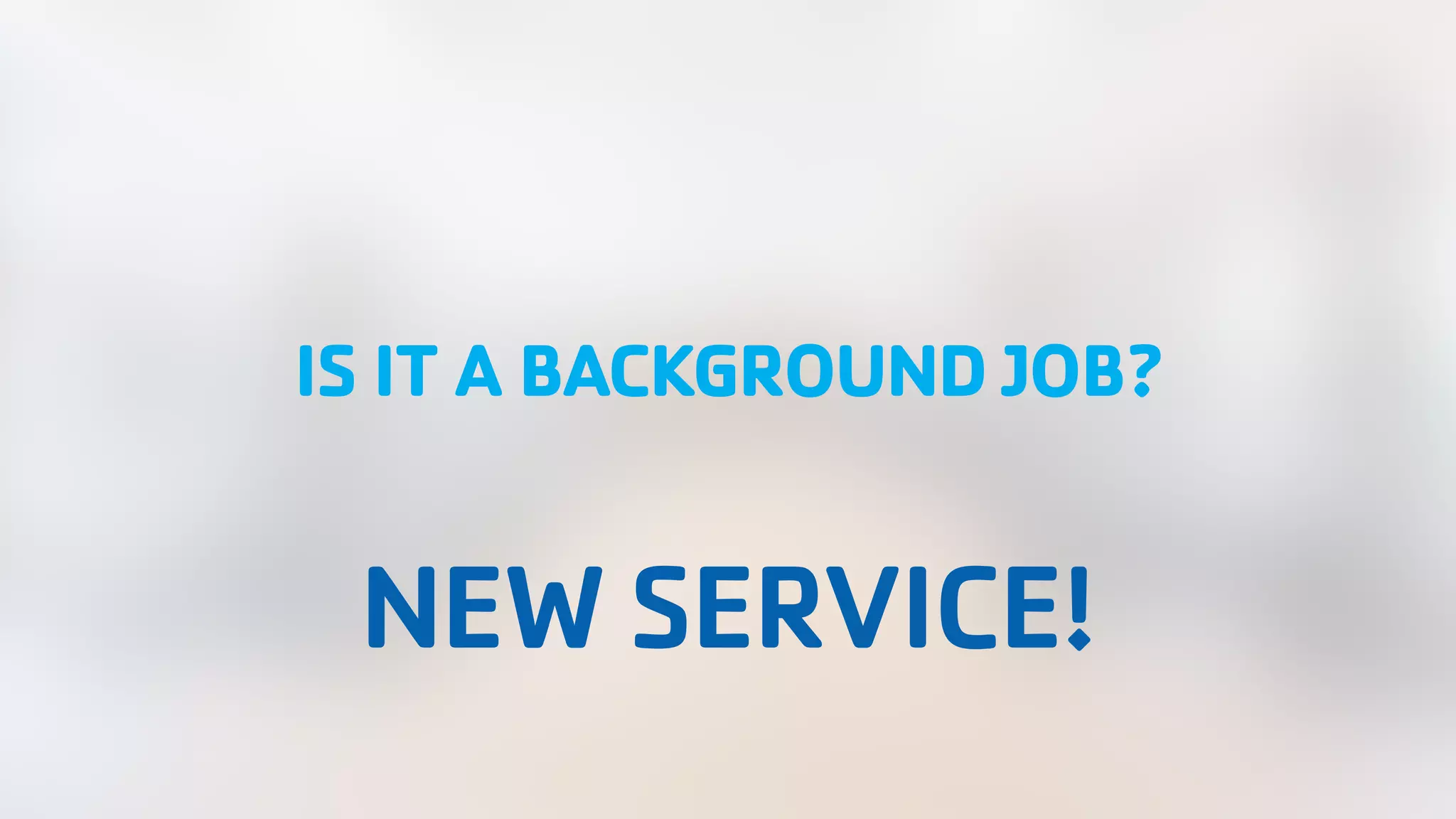 IS IT A BACKGROUND JOB? NEW SERVICE! 