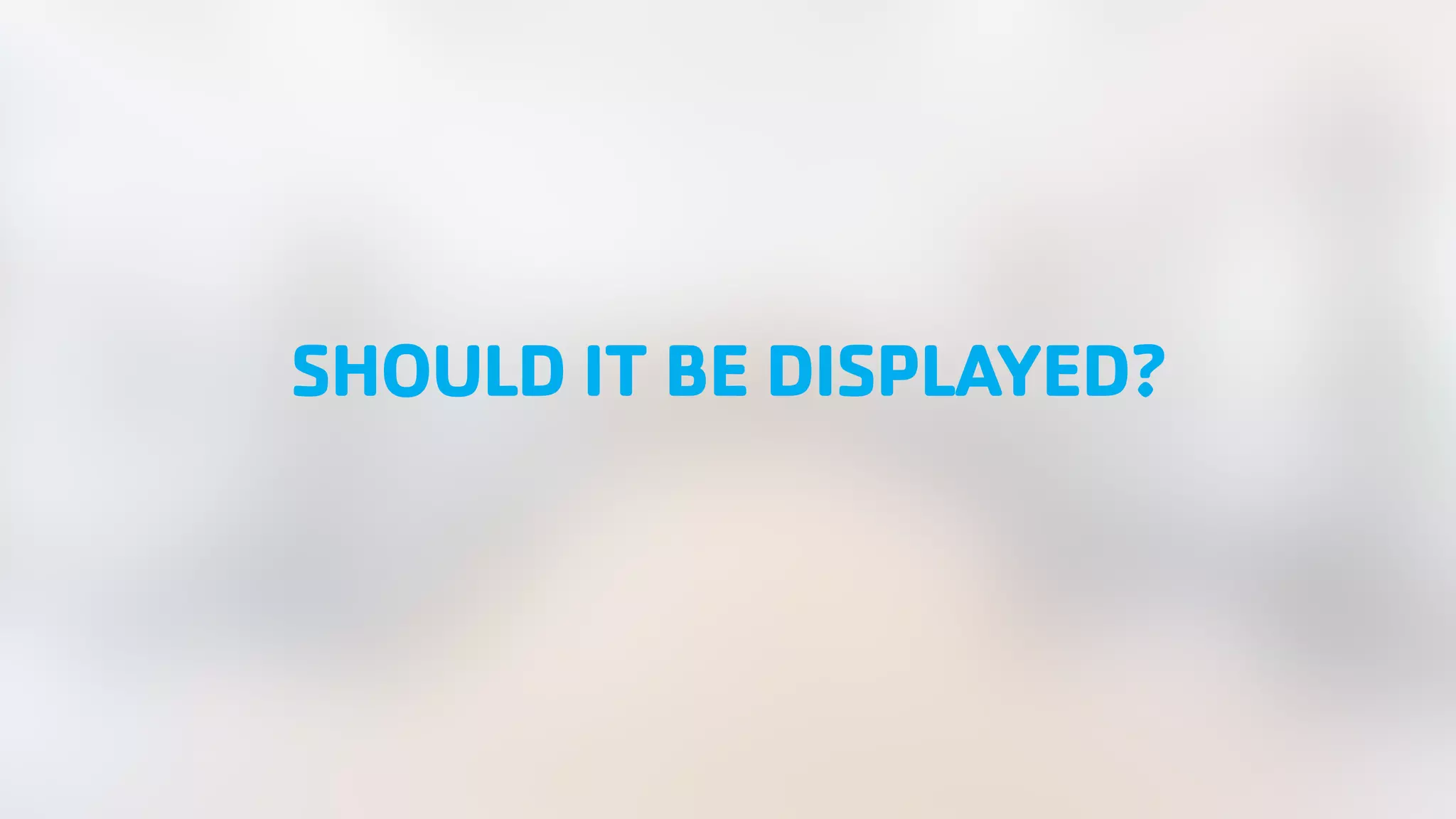 SHOULD IT BE DISPLAYED? 