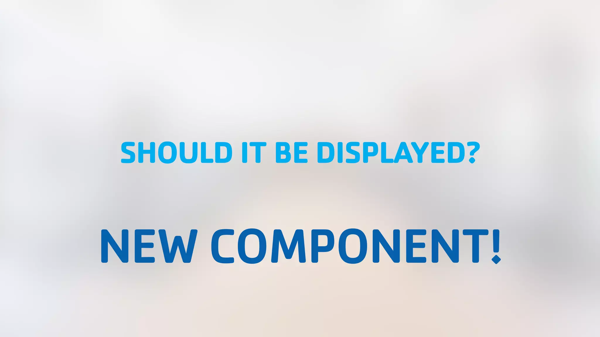 SHOULD IT BE DISPLAYED? NEW COMPONENT! 