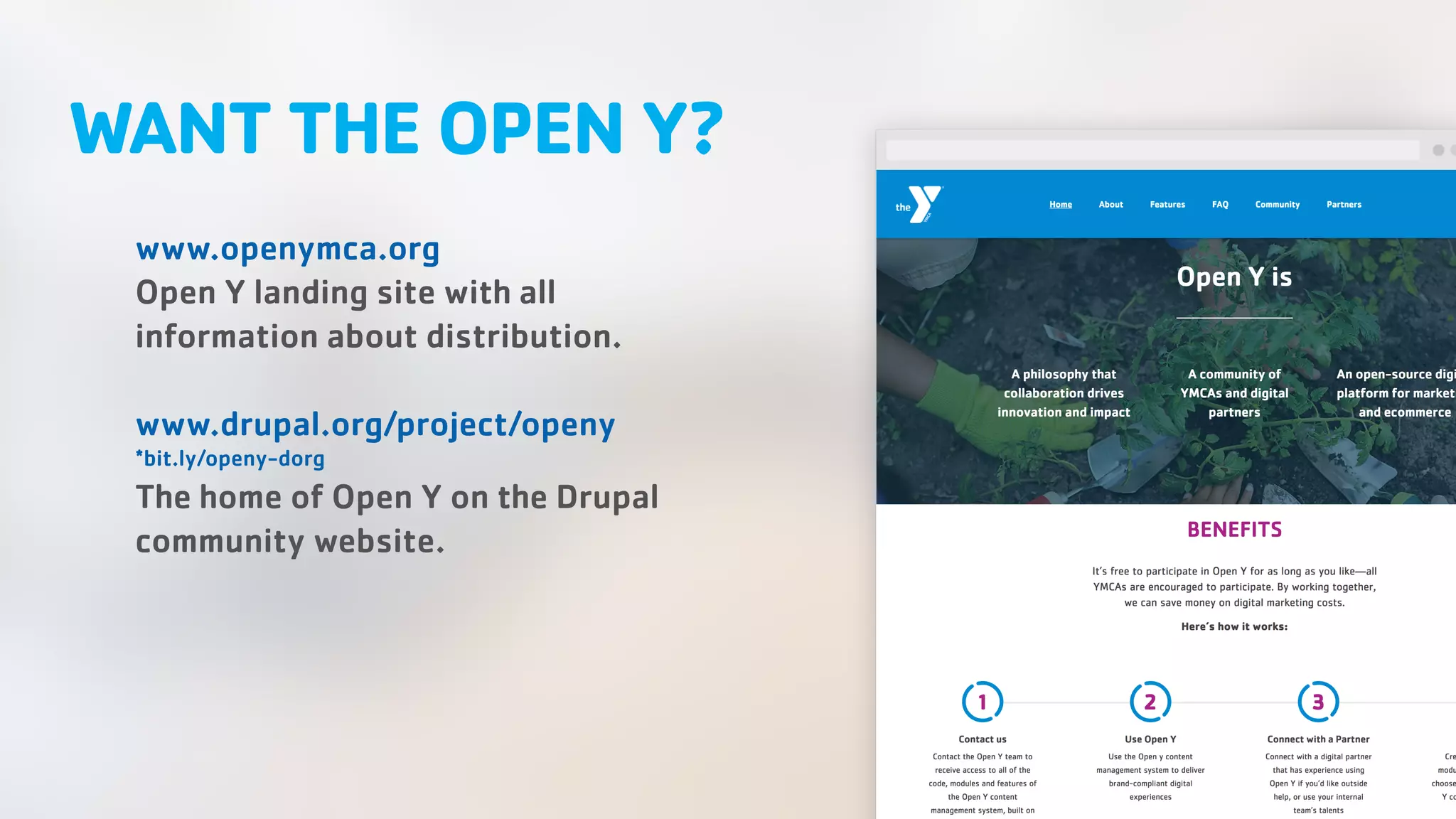 WANT THE OPEN Y? www.openymca.org Open Y landing site with all information about distribution. www.drupal.org/project/openy *bit.ly/openy-dorg The home of Open Y on the Drupal community website. 