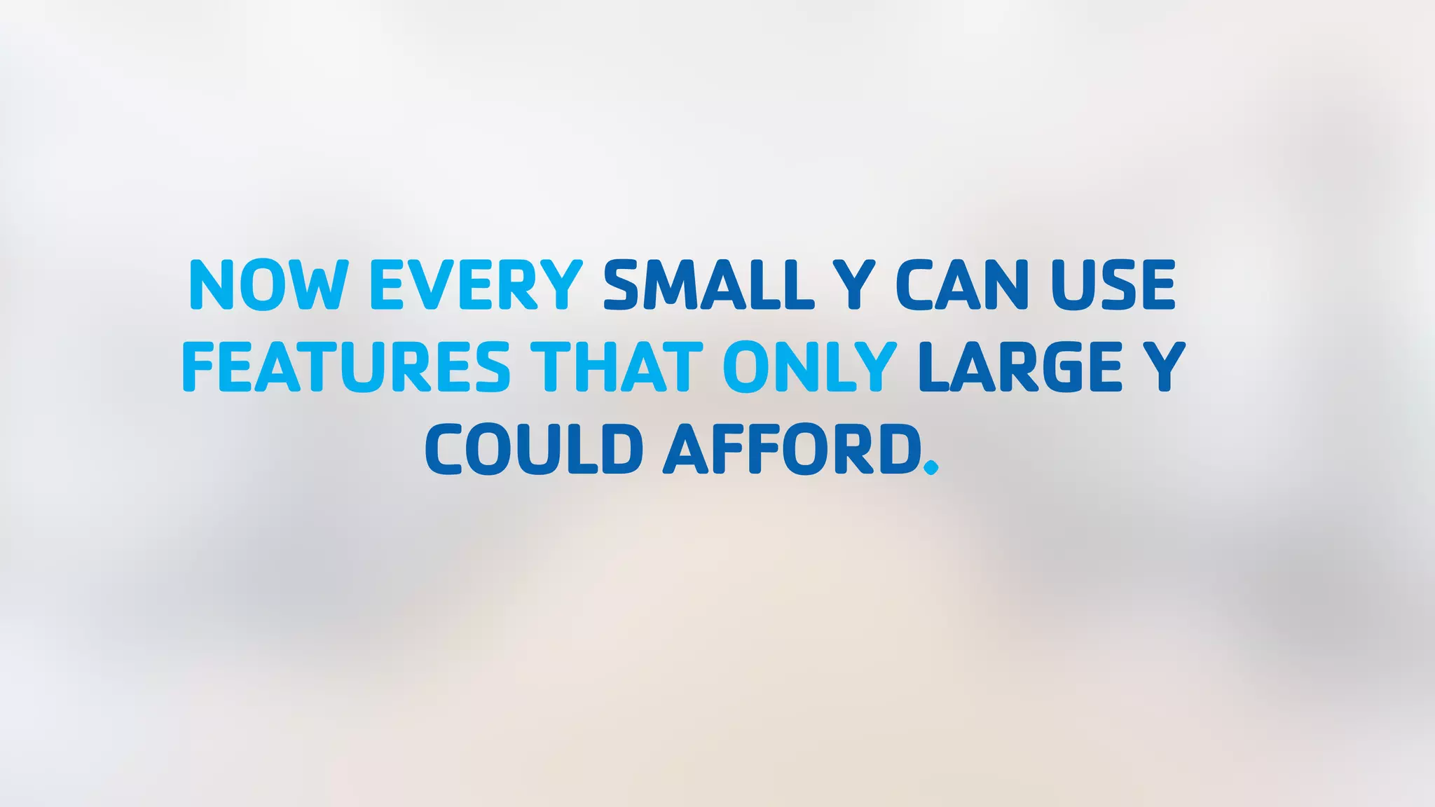 NOW EVERY SMALL Y CAN USE FEATURES THAT ONLY LARGE Y COULD AFFORD. 