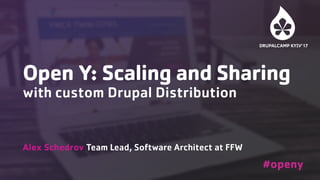 Open Y: Scaling and Sharing
with custom Drupal Distribution 
Alex Schedrov Team Lead, Software Architect at FFW
#openy
 
