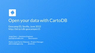 Open your data with CartoDB
Geocamp ES, Sevilla, June 2015
http://bit.ly/cdb-geocampes15
Jorge Sanz — Solutions Engineer
j...