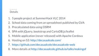 1. 5 people project at SummerHack VLC 2014
2. School data coming from an spreadsheet published by GVA
3. Precalculated dat...