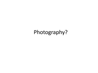 Photography?
 