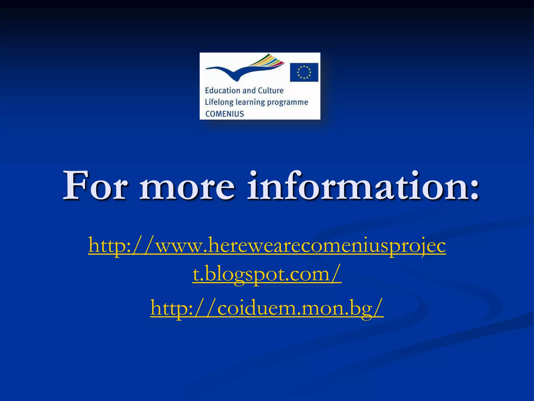 For more information:
 http://www.herewearecomeniusprojec
             t.blogspot.com/
        http://coiduem.mon.bg/
 