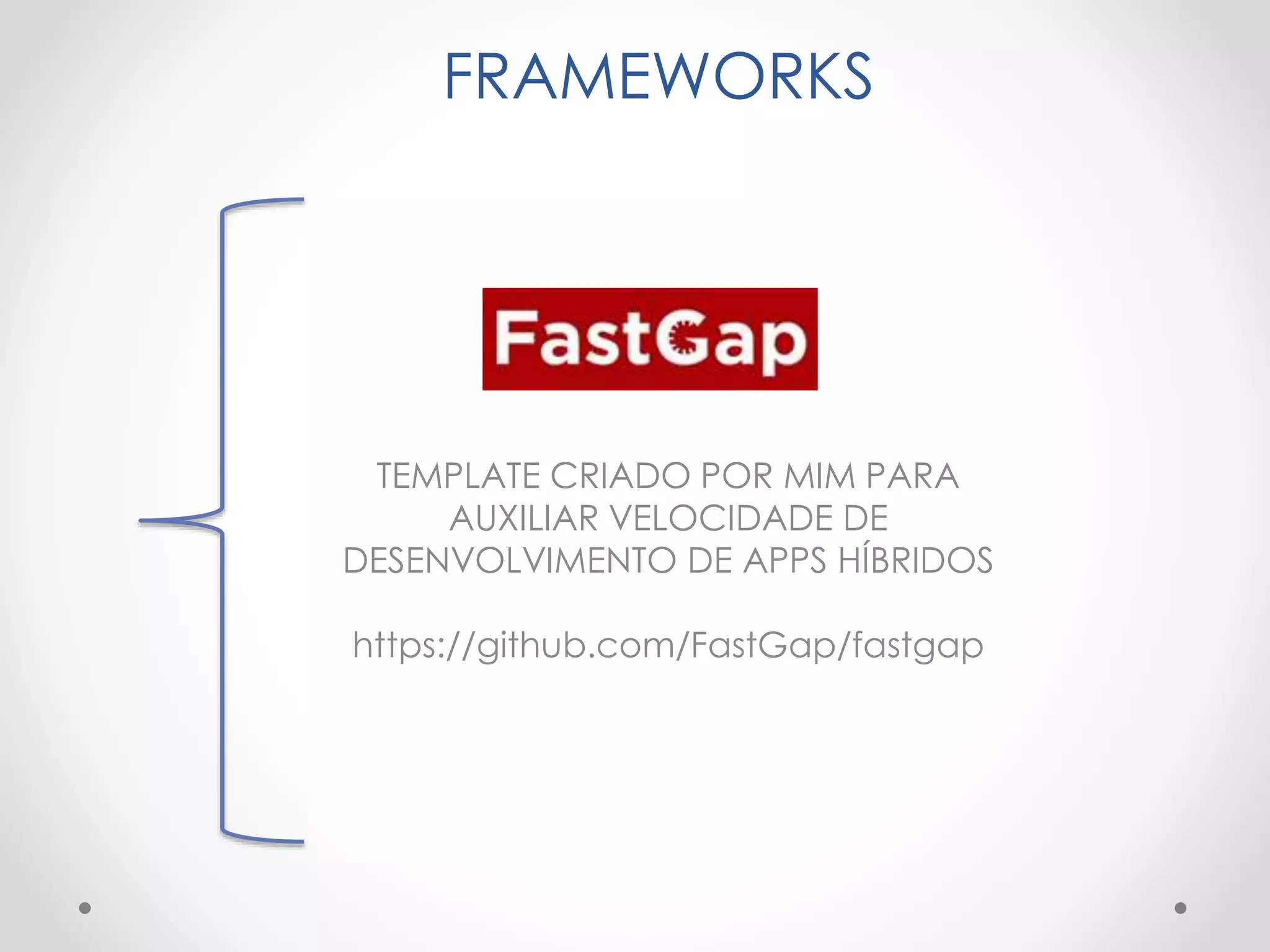 FRAMEWORKS
TEMPLATE CRIADO POR MIM PARA
AUXILIAR VELOCIDADE DE
DESENVOLVIMENTO DE APPS HÍBRIDOS
https://github.com/FastGap/fastgap