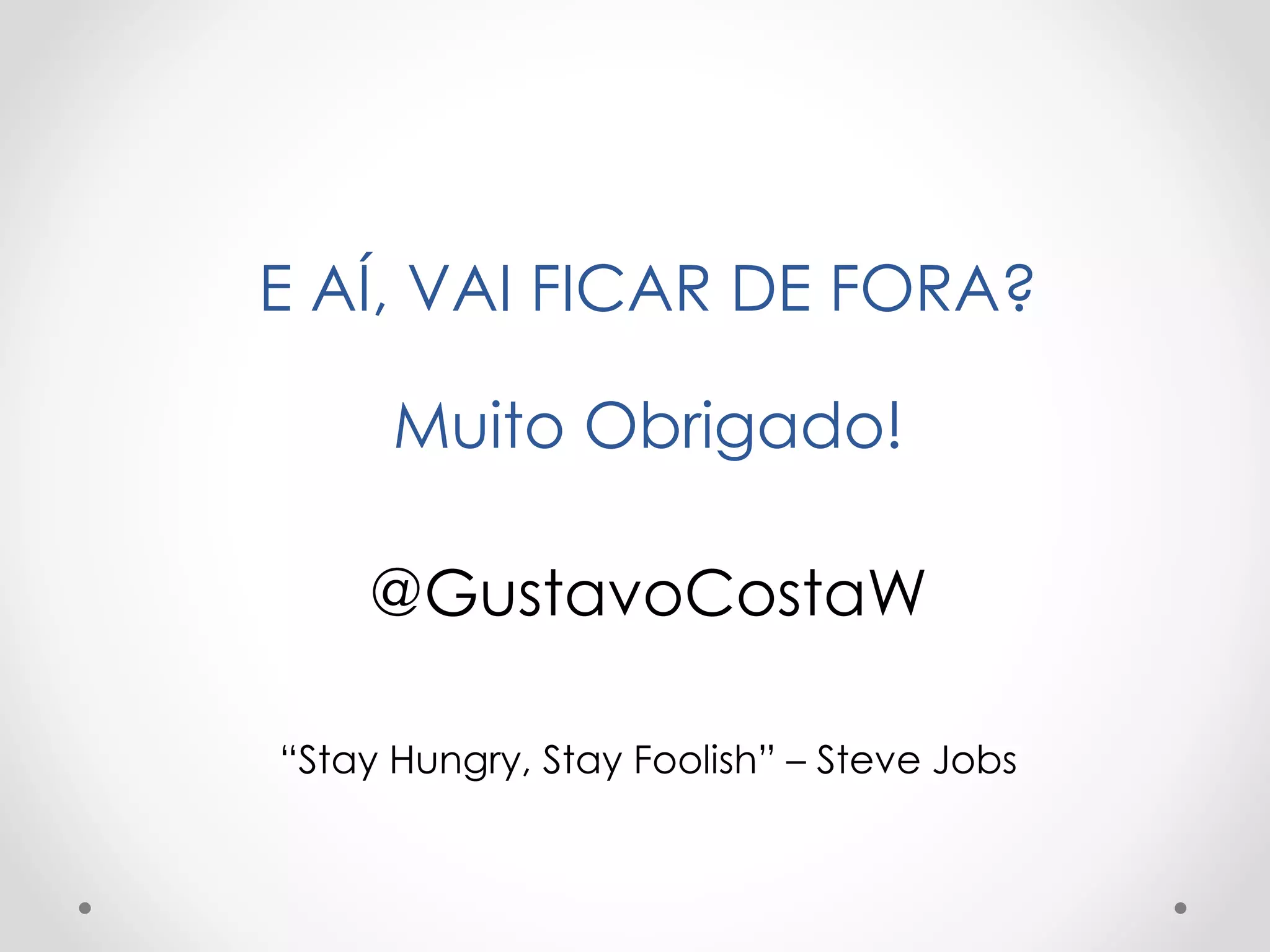 E AÍ, VAI FICAR DE FORA?
Muito Obrigado!
@GustavoCostaW
“Stay Hungry, Stay Foolish” – Steve Jobs