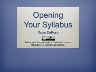 Opening
Your Syllabus
Robin DeRosa
This work is licensed under a Creative Commons
Attribution 4.0 International License.
 