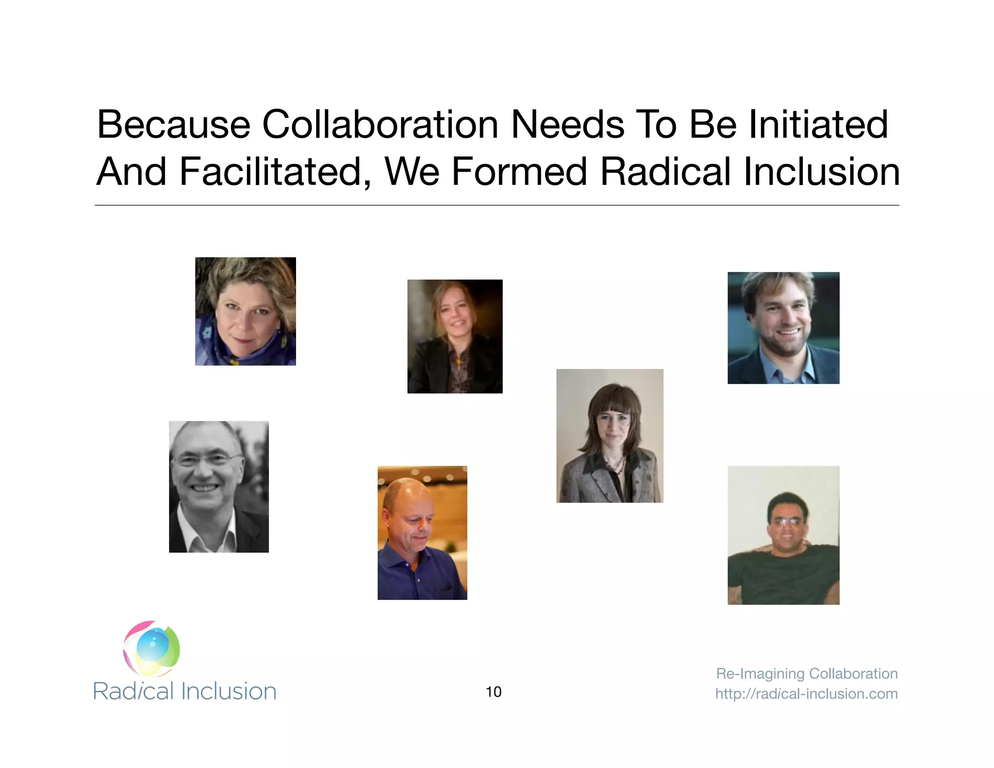 Re-Imagining Collaboration
http://radical-inclusion.com
Because Collaboration Needs To Be Initiated"
And Facilitated, We Formed Radical Inclusion
10
 