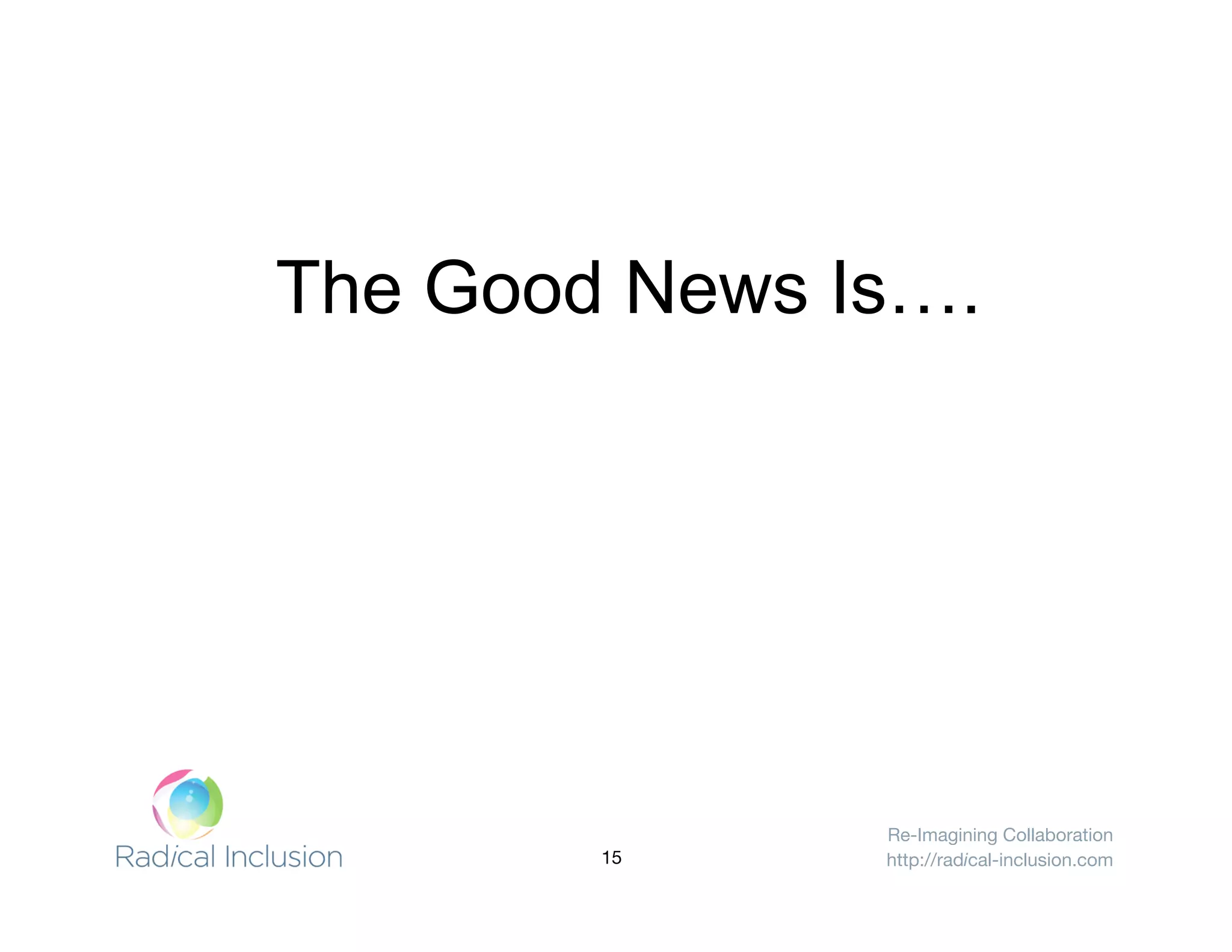 Re-Imagining Collaboration
http://radical-inclusion.com
The Good News Is….
15
 