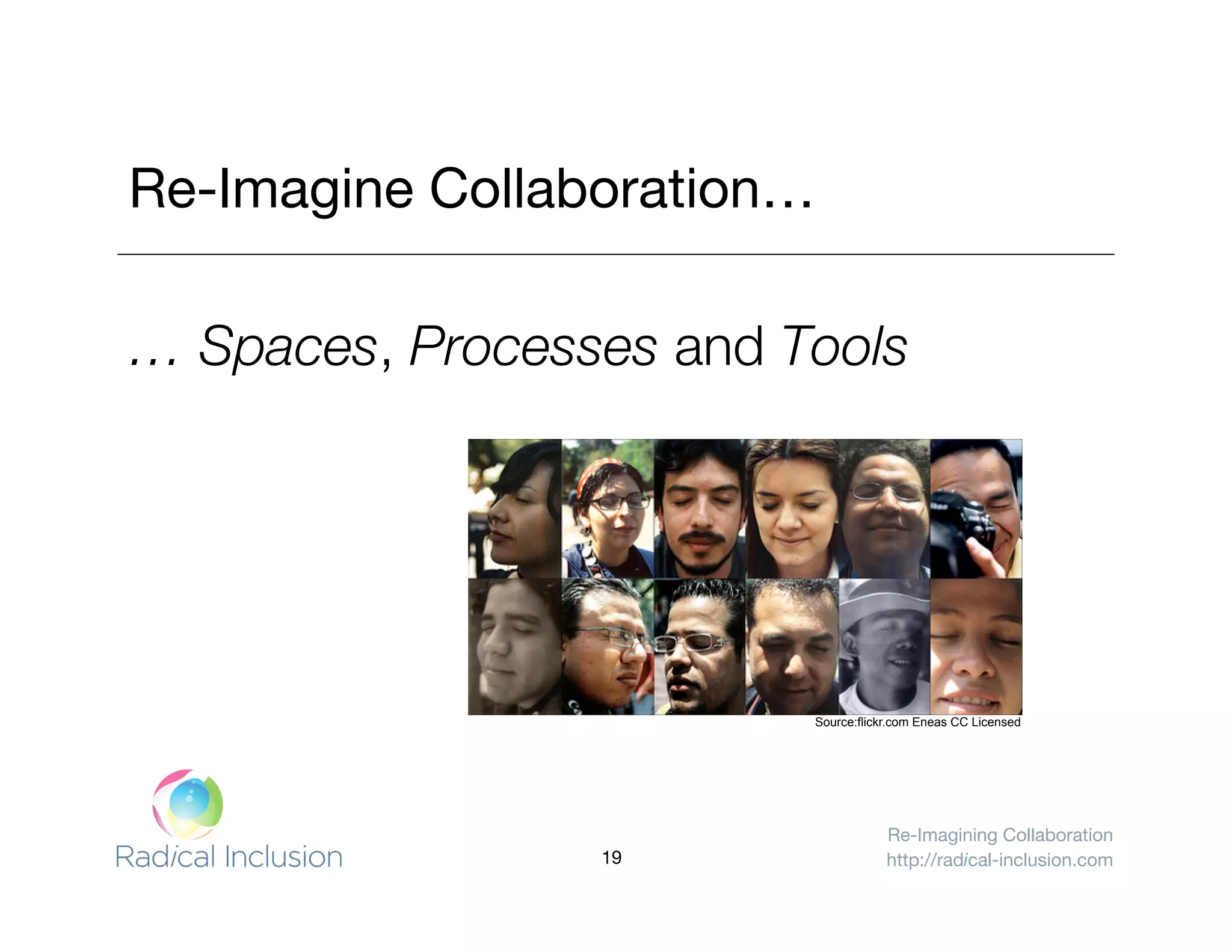 Re-Imagining Collaboration
http://radical-inclusion.com
Re-Imagine Collaboration…
… Spaces, Processes and Tools
Source:flickr.com Eneas CC Licensed
19
 
