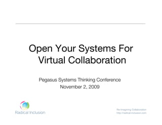 Re-Imagining Collaboration
http://radical-inclusion.com
Open Your Systems For
Virtual Collaboration
Pegasus Systems Thinking Conference
November 2, 2009
 
