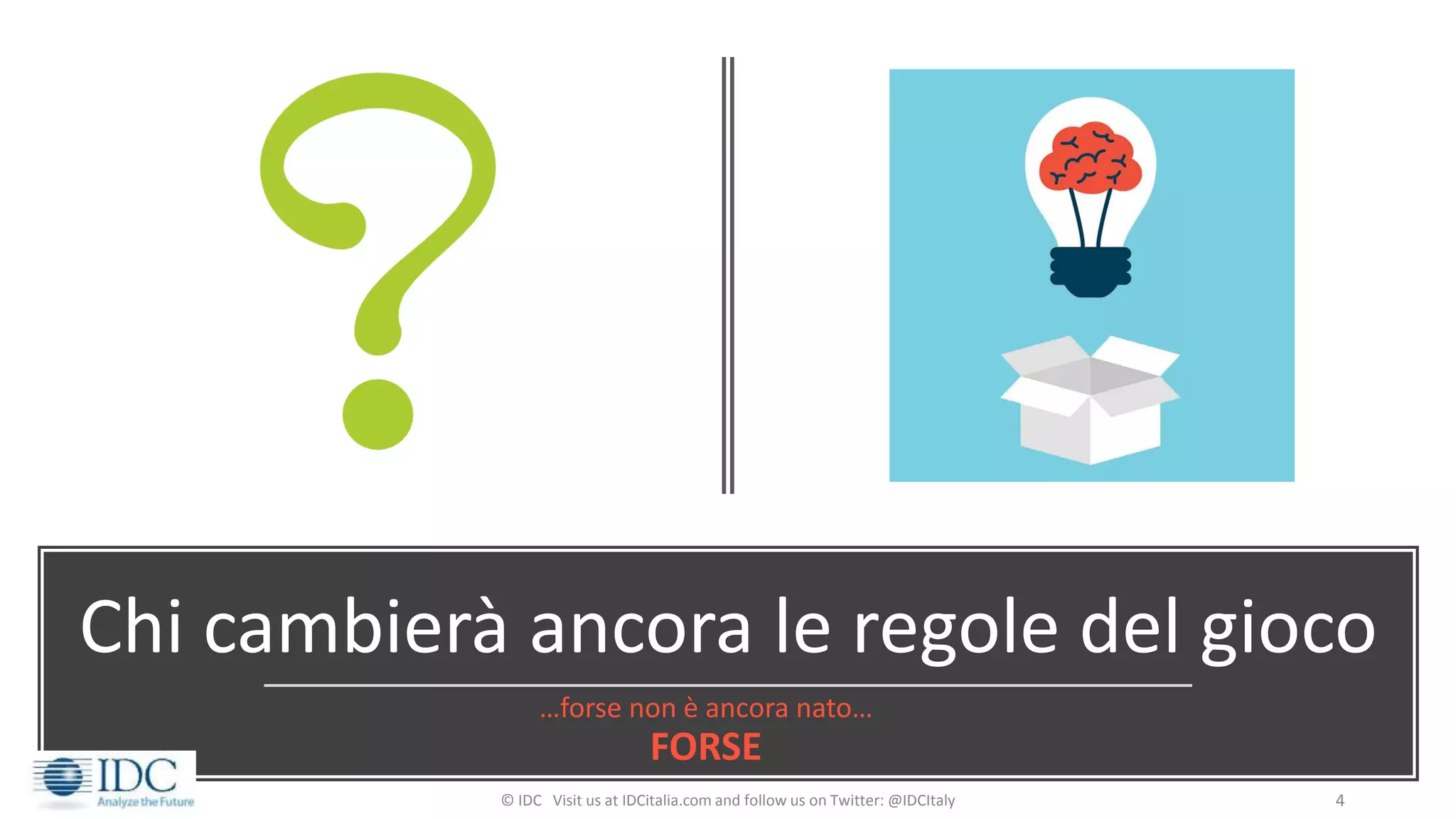 Chi cambierà ancora le regole del gioco
…forse non è ancora nato…
FORSE
© IDC Visit us at IDCitalia.com and follow us on Twitter: @IDCItaly 4
 
