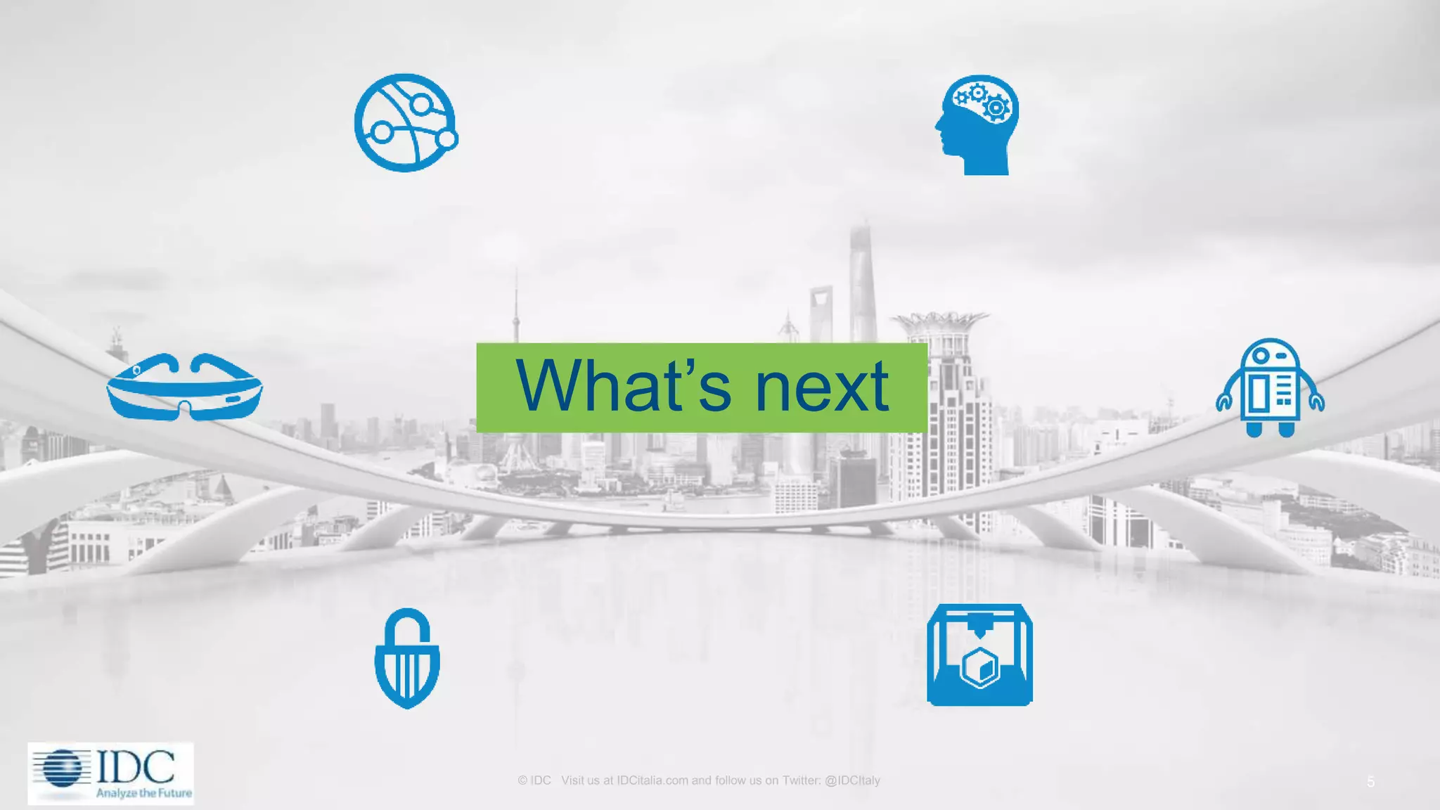 © IDC Visit us at IDCitalia.com and follow us on Twitter: @IDCItaly
What’s next
5
 