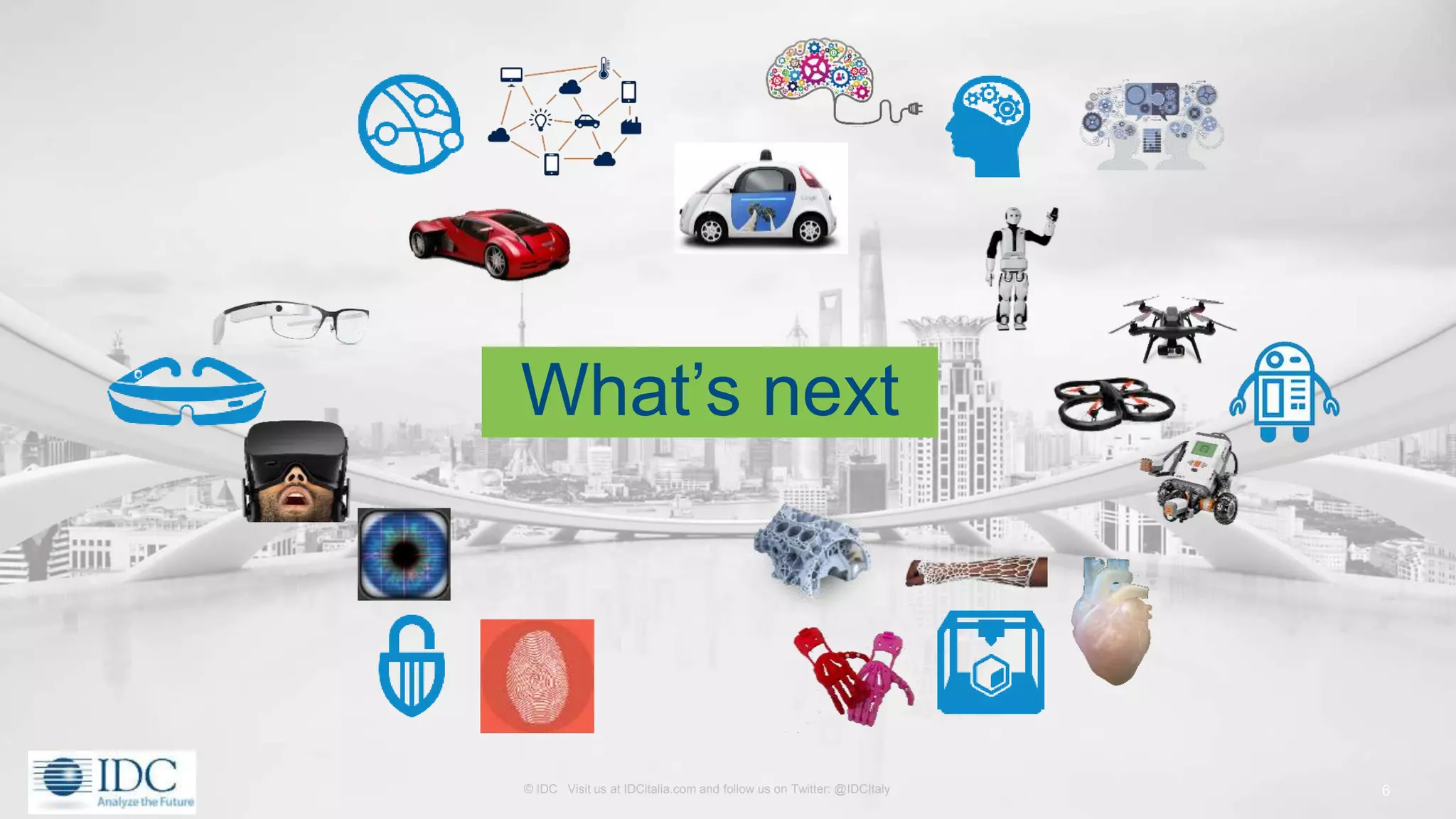 © IDC Visit us at IDCitalia.com and follow us on Twitter: @IDCItaly
What’s next
6
 