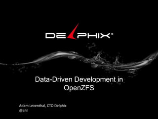 Data-Driven Development in
OpenZFS
Adam Leventhal, CTO Delphix
@ahl

 