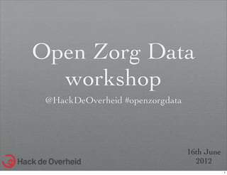 Open Zorg Data
  workshop
 @HackDeOverheid #openzorgdata




                                 16th June
                                   2012
                                             1
 