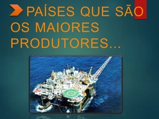PAÍSES QUE SÃO
OS MAIORES
PRODUTORES...
 