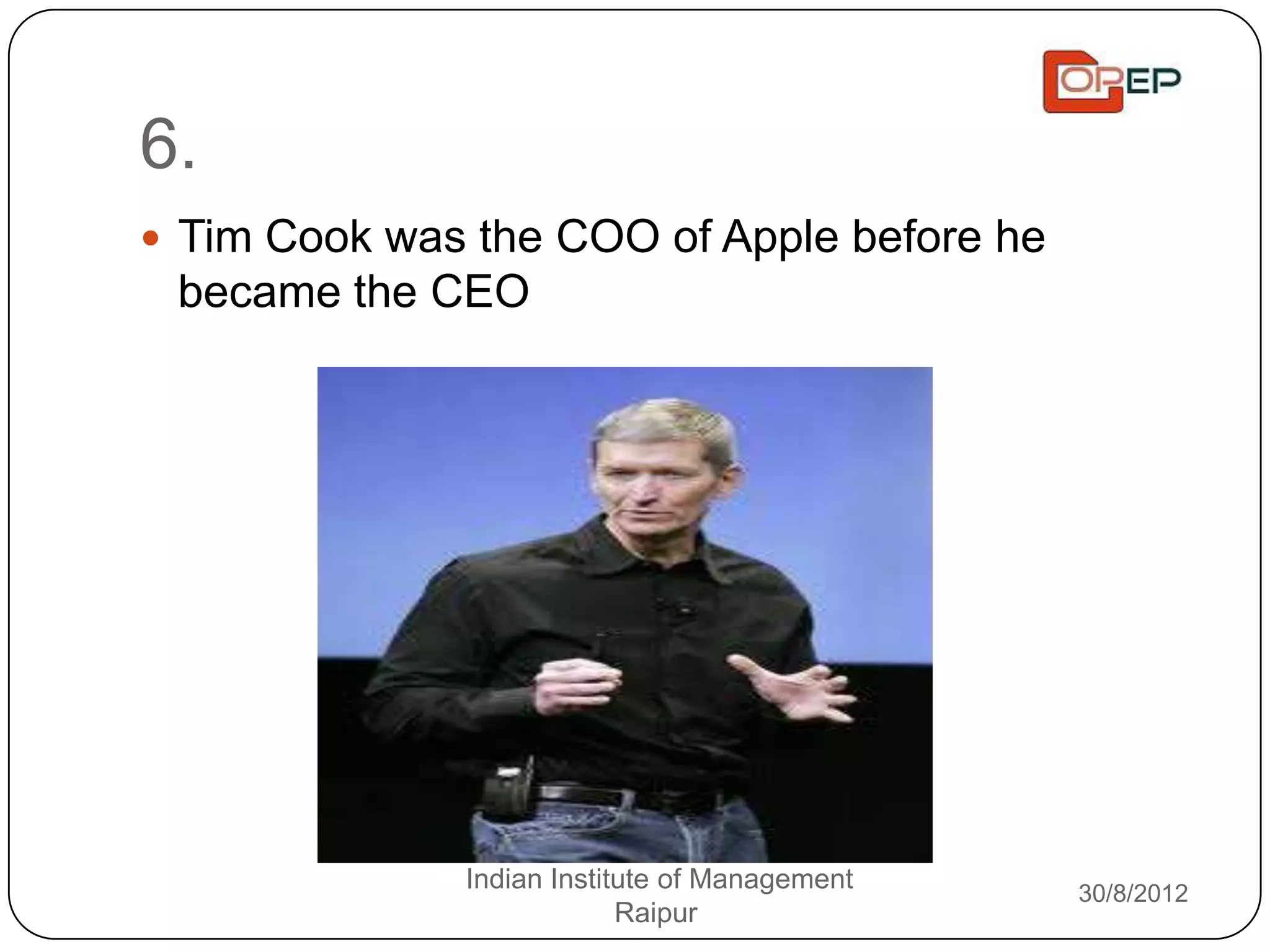 6.
 Tim Cook was the COO of Apple before he
 became the CEO




              Indian Institute of Management   30/8/2012
                           Raipur
 