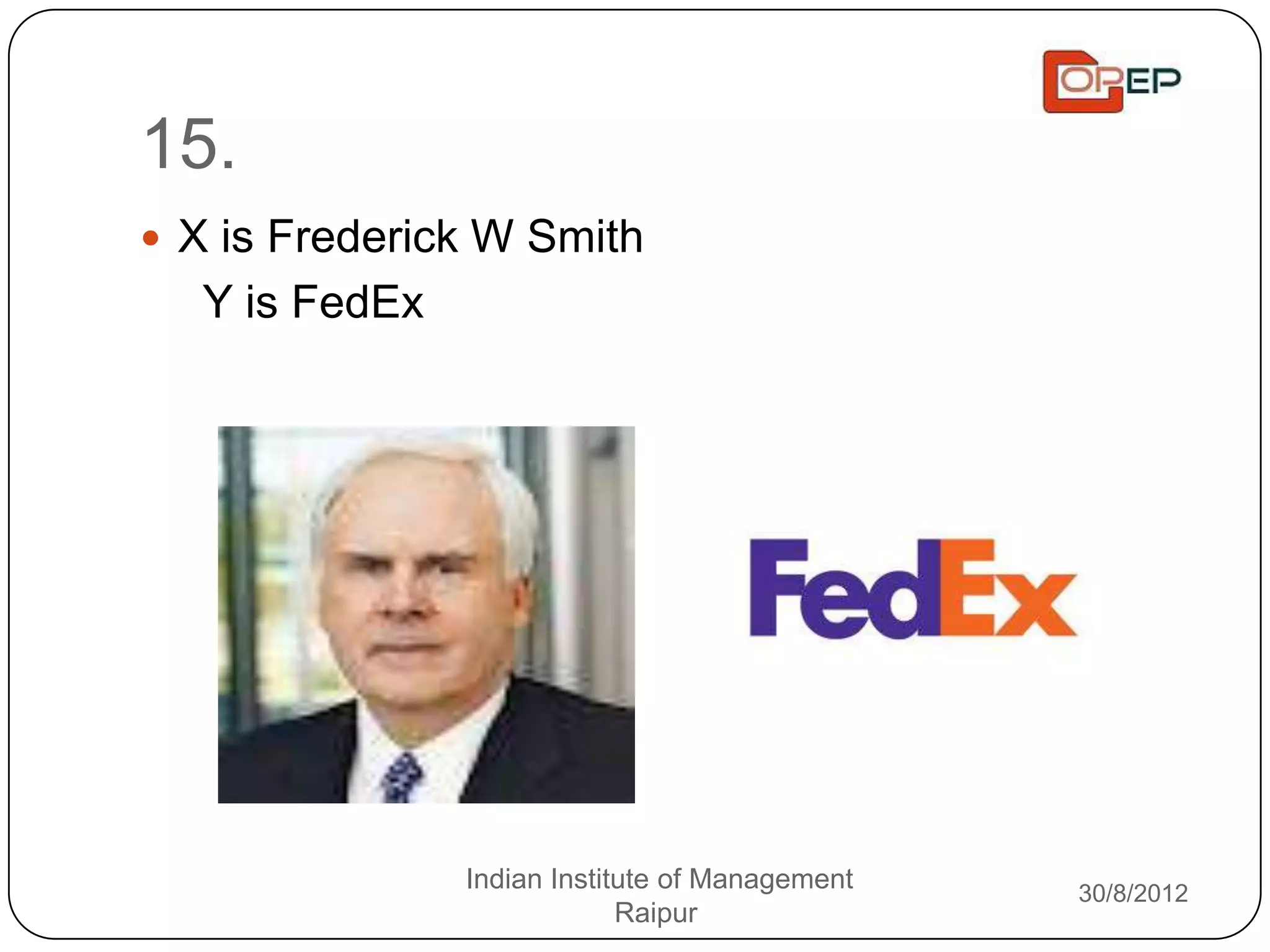 15.
 X is Frederick W Smith
  Y is FedEx




               Indian Institute of Management   30/8/2012
                            Raipur
 