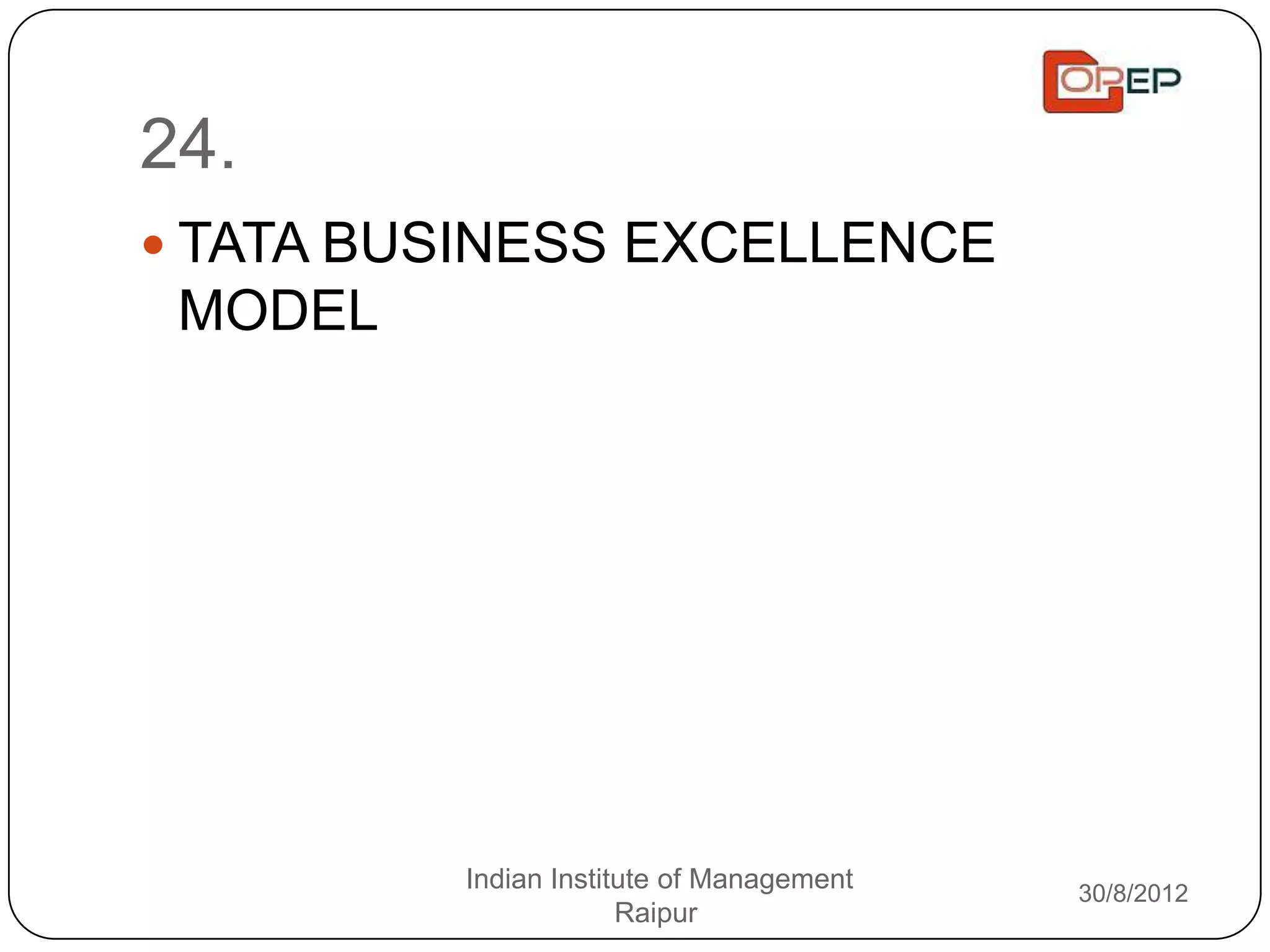 24.
 TATA BUSINESS EXCELLENCE
 MODEL




         Indian Institute of Management   30/8/2012
                      Raipur
 